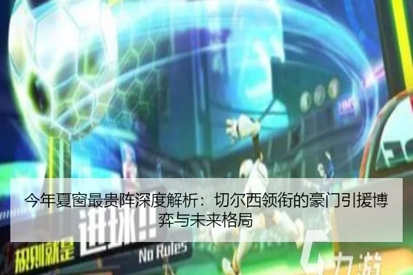 今年夏窗最贵阵深度解析：切尔西领衔的豪门引援博弈与未来格局